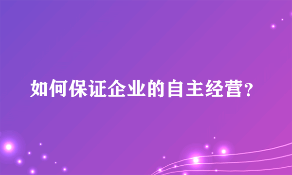 如何保证企业的自主经营？