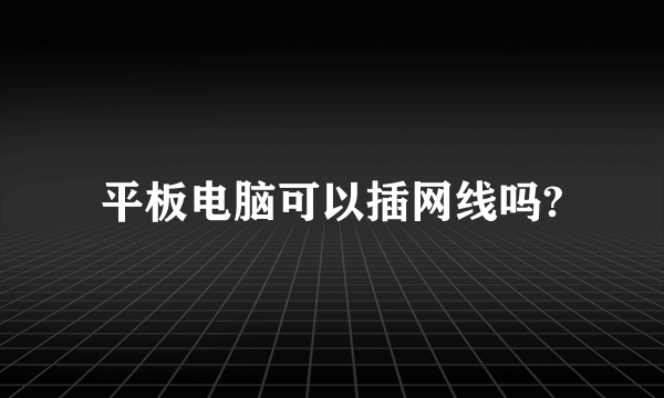 平板电脑可以插网线吗?