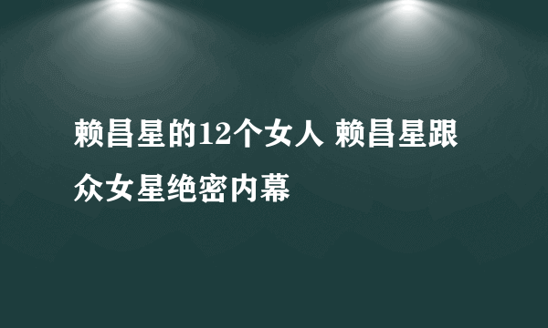 赖昌星的12个女人 赖昌星跟众女星绝密内幕