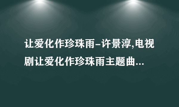 让爱化作珍珠雨-许景淳,电视剧让爱化作珍珠雨主题曲,mp3歌曲在哪可下载