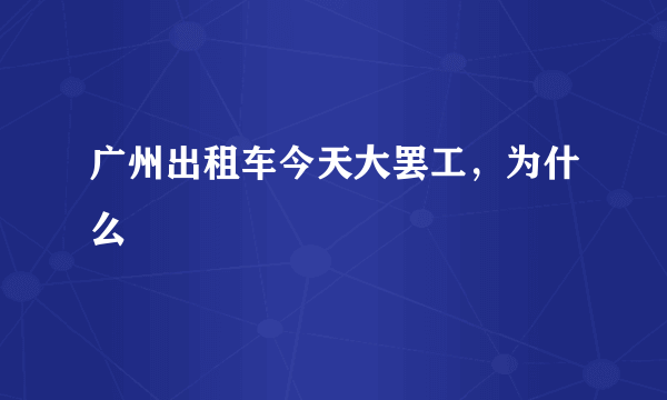 广州出租车今天大罢工，为什么