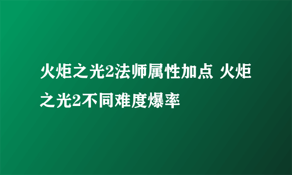 火炬之光2法师属性加点 火炬之光2不同难度爆率