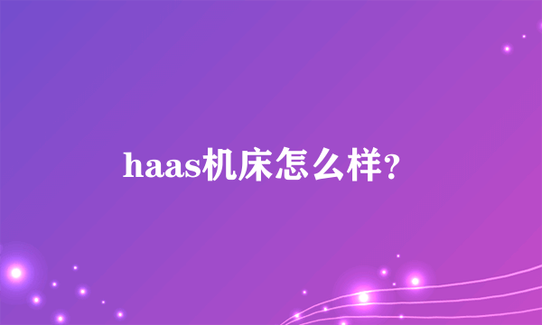 haas机床怎么样？