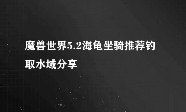 魔兽世界5.2海龟坐骑推荐钓取水域分享