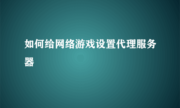 如何给网络游戏设置代理服务器