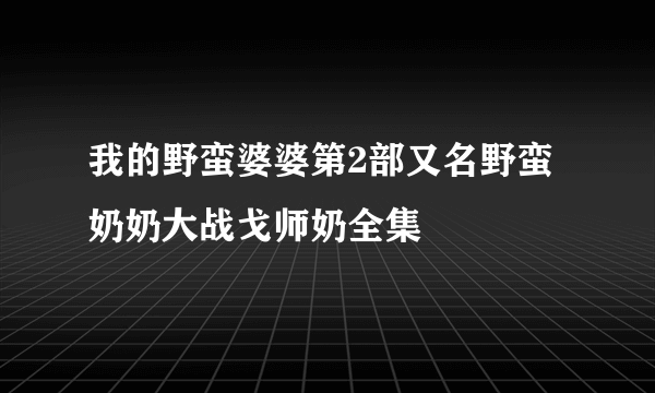 我的野蛮婆婆第2部又名野蛮奶奶大战戈师奶全集