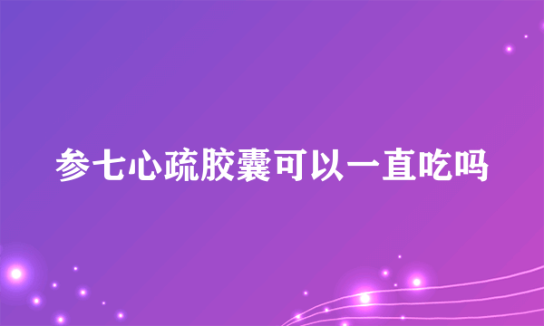 参七心疏胶囊可以一直吃吗