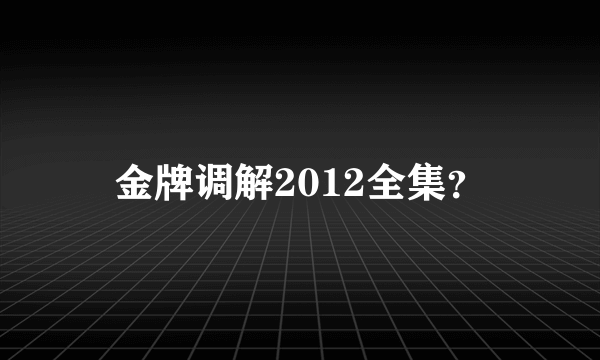 金牌调解2012全集？