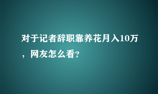 对于记者辞职靠养花月入10万，网友怎么看？