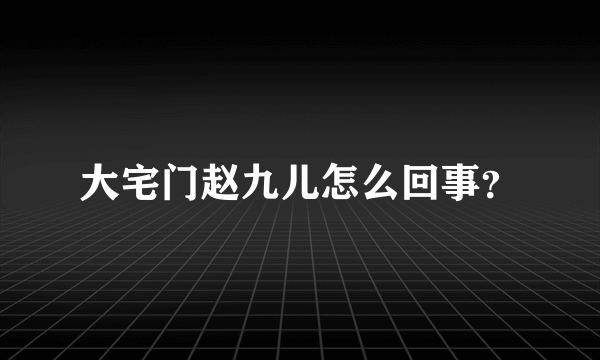 大宅门赵九儿怎么回事？