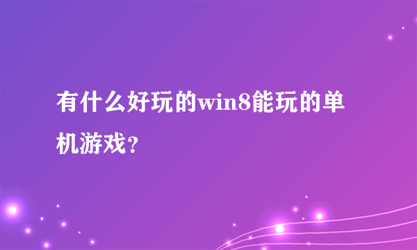 有什么好玩的win8能玩的单机游戏？