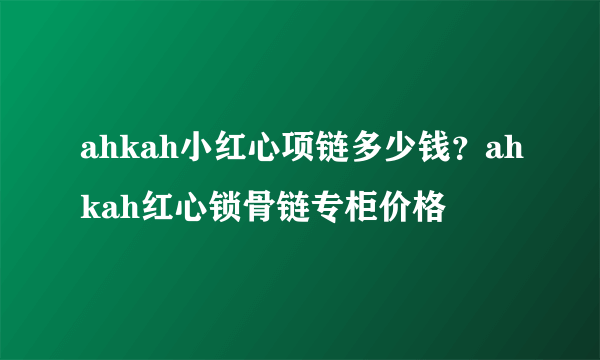 ahkah小红心项链多少钱？ahkah红心锁骨链专柜价格