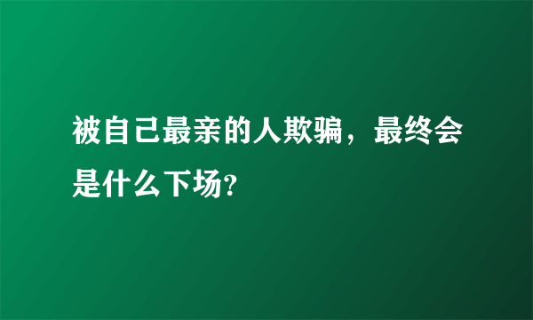 被自己最亲的人欺骗，最终会是什么下场？