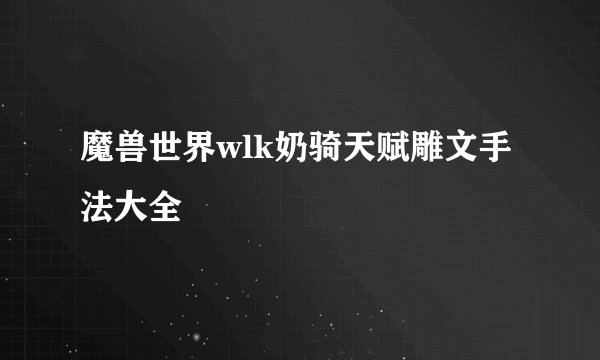 魔兽世界wlk奶骑天赋雕文手法大全