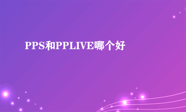 PPS和PPLIVE哪个好