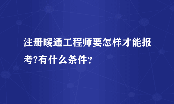 注册暖通工程师要怎样才能报考?有什么条件？