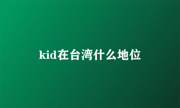 kid在台湾什么地位