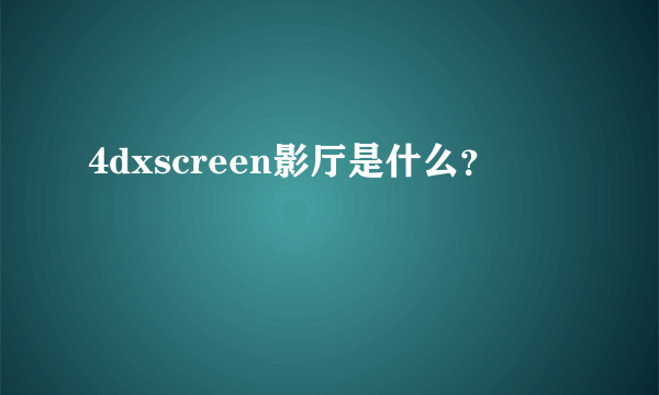 4dxscreen影厅是什么？