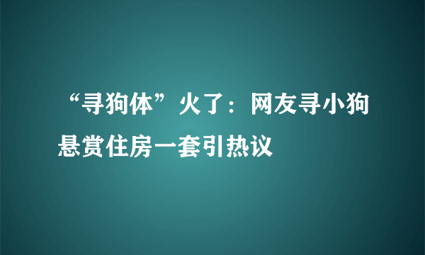 “寻狗体”火了：网友寻小狗悬赏住房一套引热议