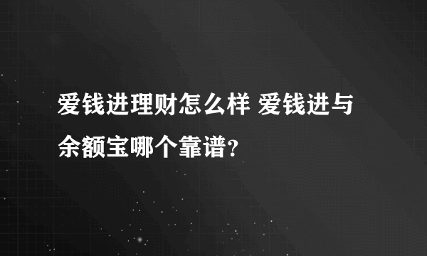 爱钱进理财怎么样 爱钱进与余额宝哪个靠谱？