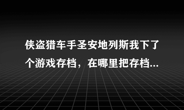 侠盗猎车手圣安地列斯我下了个游戏存档，在哪里把存档弄上去，有图。