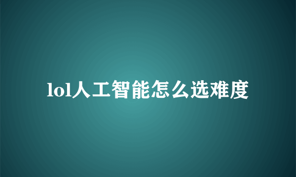 lol人工智能怎么选难度