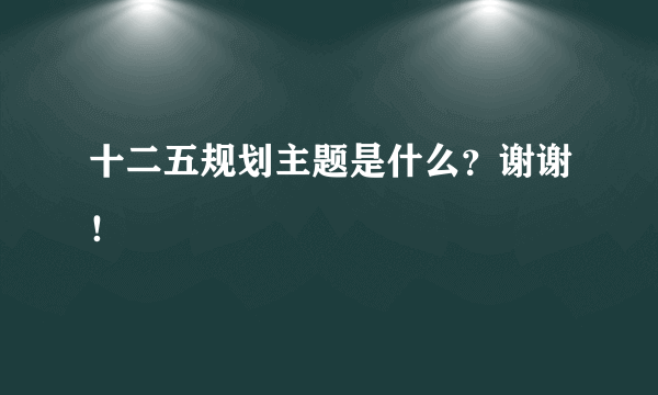 十二五规划主题是什么？谢谢！