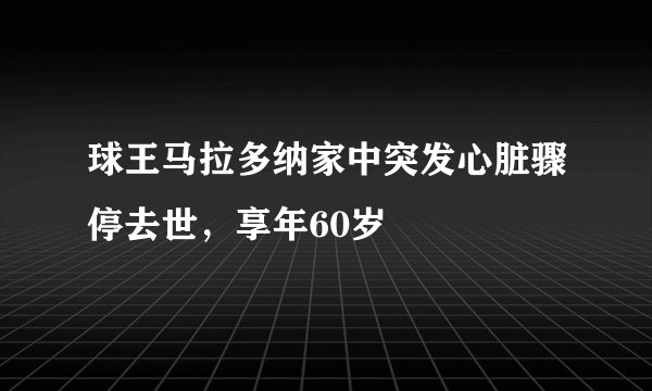 球王马拉多纳家中突发心脏骤停去世，享年60岁