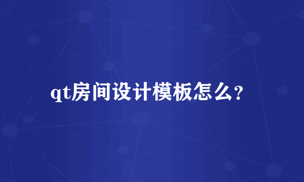 qt房间设计模板怎么？