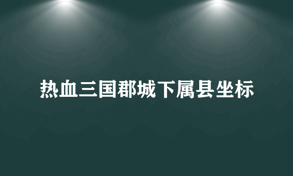 热血三国郡城下属县坐标