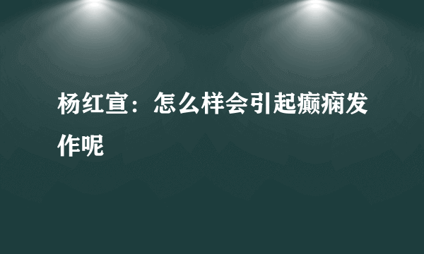 杨红宣：怎么样会引起癫痫发作呢