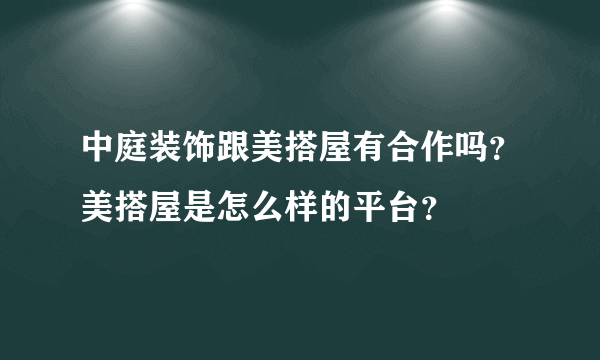 中庭装饰跟美搭屋有合作吗？美搭屋是怎么样的平台？