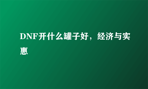 DNF开什么罐子好，经济与实惠