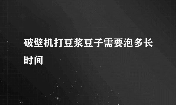 破壁机打豆浆豆子需要泡多长时间