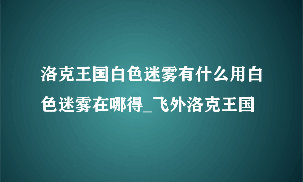 洛克王国白色迷雾有什么用白色迷雾在哪得_飞外洛克王国