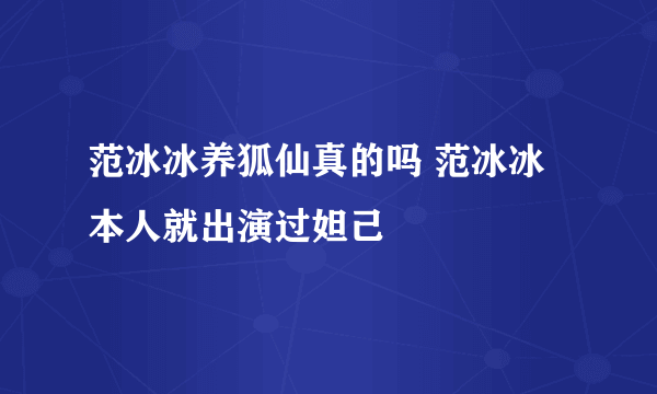 范冰冰养狐仙真的吗 范冰冰本人就出演过妲己