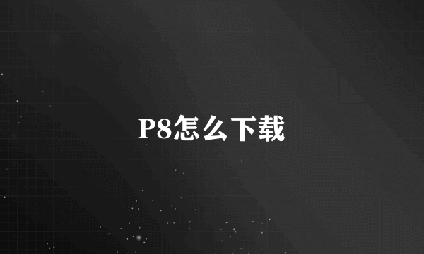 P8怎么下载