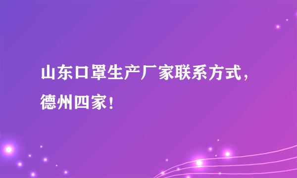 山东口罩生产厂家联系方式，德州四家！