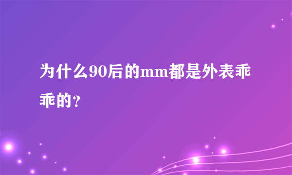 为什么90后的mm都是外表乖乖的？