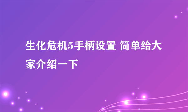 生化危机5手柄设置 简单给大家介绍一下