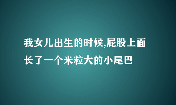 我女儿出生的时候,屁股上面长了一个米粒大的小尾巴