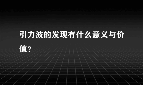 引力波的发现有什么意义与价值？