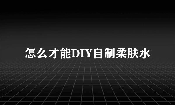 怎么才能DIY自制柔肤水