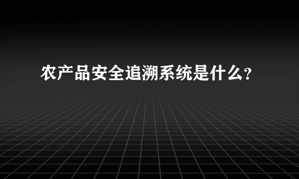 农产品安全追溯系统是什么？