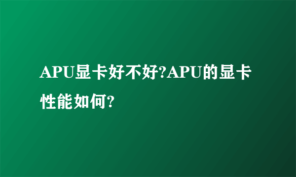 APU显卡好不好?APU的显卡性能如何?