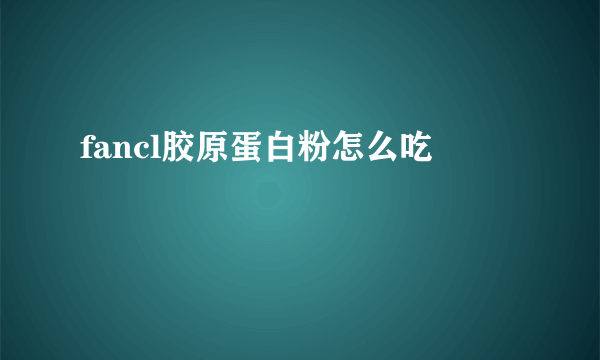 fancl胶原蛋白粉怎么吃