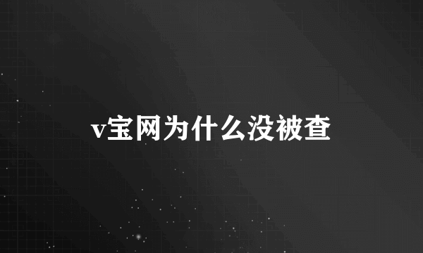 v宝网为什么没被查