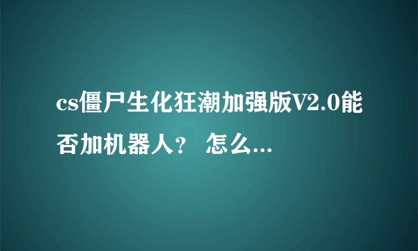 cs僵尸生化狂潮加强版V2.0能否加机器人？ 怎么加机器人的？