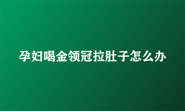 孕妇喝金领冠拉肚子怎么办