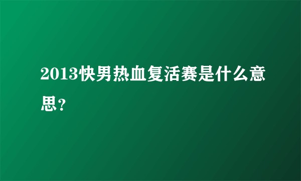 2013快男热血复活赛是什么意思？